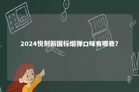 2024悦刻新国标烟弹口味有哪些	？ 